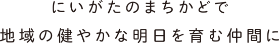 にいがたのまちかどで地域の健やかな明日を育む仲間に